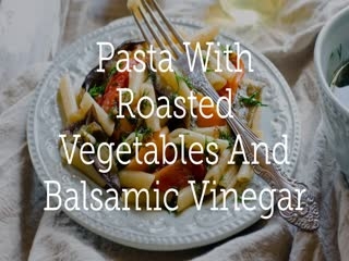 Pasta With Roasted Vegetables And Balsamic Vinegar